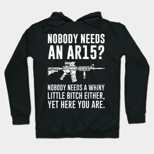 Nobody Needs An AR15 Nobody Needs A Whiny Little Bitch Either Yet Here You Are Hoodie